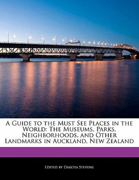 A Guide to the Must See Places in the World: The Museums, Parks, Neighborhoods, and Other Landmarks in Auckland, New Zealand