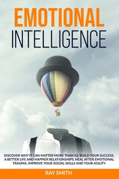 Paperback Emotional Intelligence: Discover Why It Can Matter More Than IQ: Build Your Success, A Better Life and Happier Relationships. Heal After Emoti Book