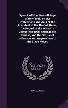 Hardcover Speech of Hon. Russell Sage of New York, on the Professions and Acts of the President of the United States; The Repeal of the Missouri Compromise; The Book