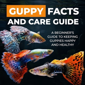 Paperback Guppy Facts and Care Guide: A Beginner's Guide to Keeping Guppies Happy and Healthy Book