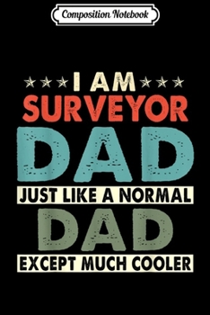 Composition Notebook: Mens I Am SURVEYOR Dad Just Normal Dad Except Much Cooler Journal/Notebook Blank Lined Ruled 6x9 100 Pages