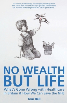 Paperback No Wealth But Life: What's Gone Wrong with Healthcare in Britain & How We Can Save the NHS Book