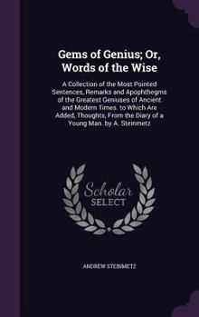 Hardcover Gems of Genius; Or, Words of the Wise: A Collection of the Most Pointed Sentences, Remarks and Apophthegms of the Greatest Geniuses of Ancient and Mod Book