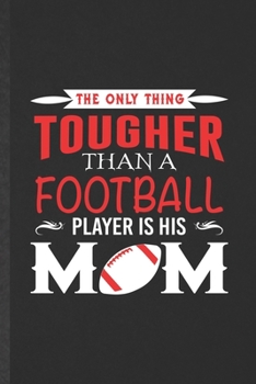 The Only Thing Tougher Than a Football Player Is His Mom: Blank Rugby Player Funny Lined Notebook/ Journal For Coach Mom Fan, Inspirational Saying ... Birthday Gift Idea Vintage 6x9 110 Pages