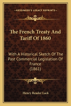 Paperback The French Treaty And Tariff Of 1860: With A Historical Sketch Of The Past Commercial Legislation Of France (1861) Book