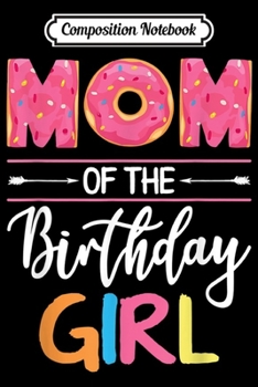 Composition Notebook: Mom of the Birthday Girl Donut Christmas Gift Mommy Mother  Journal/Notebook Blank Lined Ruled 6x9 100 Pages