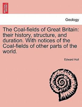 Paperback The Coal-fields of Great Britain: their history, structure, and duration. With notices of the Coal-fields of other parts of the world. Book