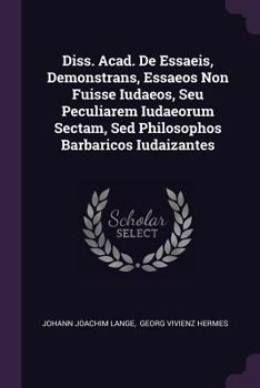 Paperback Diss. Acad. de Essaeis, Demonstrans, Essaeos Non Fuisse Iudaeos, Seu Peculiarem Iudaeorum Sectam, sed Philosophos Barbaricos Iudaizantes Book