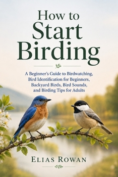 How to Start Birding: A Beginner’s Guide to Birdwatching, Bird Identification for Beginners, Backyard Birds, Bird Sounds, and Birding Tips for Adults