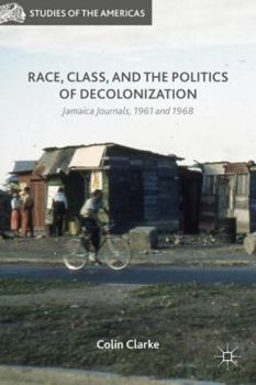 Hardcover Race, Class, and the Politics of Decolonization: Jamaica Journals, 1961 and 1968 Book