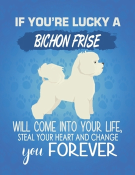 Paperback If You're Lucky A Bichon Frise Will Come Into Your Life, Steal Your Heart And Change You Forever: Composition Notebook for Dog and Puppy Lovers Book