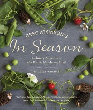 Paperback Greg Atkinson's in Season: Culinary Adventures of a Pacific Northwest Chef Book
