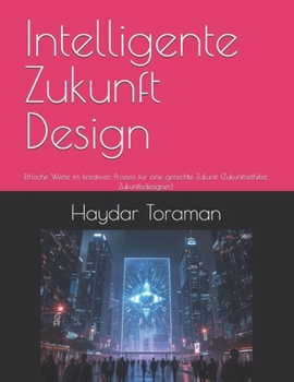 Intelligente Zukunft Design: Ethische Werte im kreativen Prozess für eine gerechte Zukunft (Zukunftsethiker, Zukunftsdesigner) (German Edition)