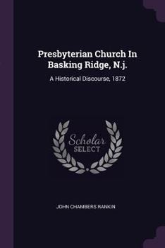 Paperback Presbyterian Church In Basking Ridge, N.j.: A Historical Discourse, 1872 Book