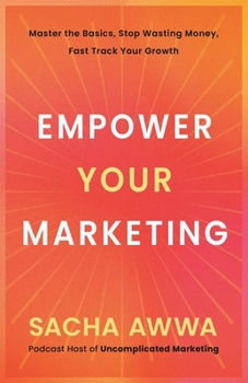 Paperback Empower Your Marketing: Master the Basics, Stop Wasting Money, and Fast Track Your Growth Book