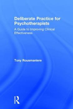 Hardcover Deliberate Practice for Psychotherapists: A Guide to Improving Clinical Effectiveness Book
