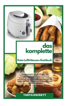 Das Komplette Keto- Luftfritteusen- Kochbuch: Alltagsrezepte von Anfängern bis Fortgeschrittenen. Erstaunliche und knusprige Rezepte zum Backen, ... Sie den Stoffwechsel an (German Edition)