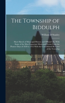 Hardcover The Township of Biddulph: Short Sketch of Municipal History and Official Life, With Some of the Most Important Municipal Events From the Pioneer Book