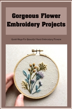 Paperback Gorgeous Flower Embroidery Projects: Quick Ways For Beautiful Hand Embroidery Flowers Book