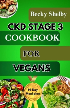CKD STAGE 3 COOKBOOK FOR VEGANS: A Comprehensive Guide to CKD Stage 3 with Over 70 Vegan Recipes, Expert Tips, a 14-Day Meal Plan, In-Depth Insights, and FAQs for Optimal Kidney Health.