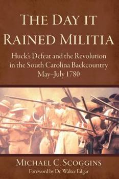 Hardcover The Day It Rained Militia: Huck's Defeat and the Revolution in the South Carolina Backcountry, May-July 1780 Book