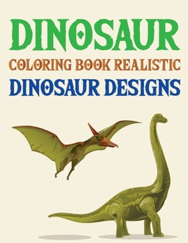 Dinosaur Coloring Book Realistic Dinosaur Designs: Dinosaur Coloring Book, The Big Dinosaur Coloring Book