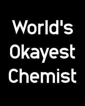 World's Okayest Chemist: 108 Page College Ruled Notebook 8x10