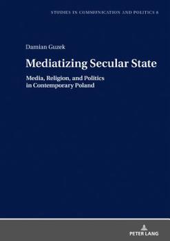 Hardcover Mediatizing Secular State: Media, Religion and Politics in Contemporary Poland Book