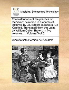 Paperback The Institutions of the Practice of Medicine; Delivered in a Course of Lectures, by Jo. Baptist Burserius, de Kanifeld. Translated from the Latin, by Book