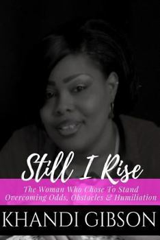 Still I Rise: The Woman Who Chose To Stand. Overcoming Odds, Obstacles & Humiliation.