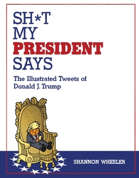 Hardcover Sh*t My President Says: The Illustrated Tweets of Donald J. Trump Book