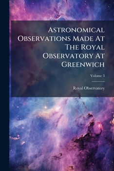 Paperback Astronomical Observations Made At The Royal Observatory At Greenwich; Volume 3 Book