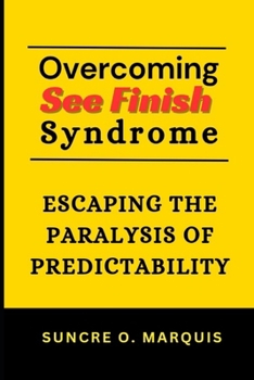 OVERCOMING SEE FINISH SYNDROME: ESCAPING THE PARALYSIS OF PREDICTABILITY