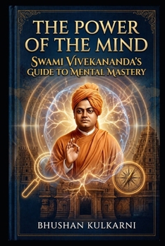 The Power of the Mind: Swami Vivekananda’s Guide to Mental Mastery (Spirituality - Philosophy - Psychology - Self Help)