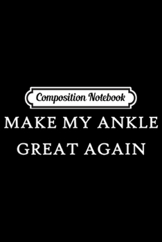 Composition Notebook: Make My Ankle Great Again Funny Trump Injury Recovery Gift  Journal/Notebook Blank Lined Ruled 6x9 100 Pages