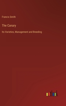 Hardcover The Canary: Its Varieties, Management and Breeding Book
