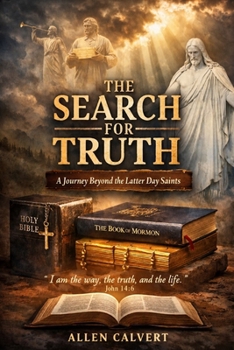 The Search for Truth: A Journey Beyond the Latter-day Saints: A Journey to the True and Living Christ