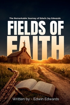 Fields of Faith: The Remarkable Journey of Edwin Jay Edwards
