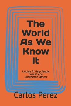 Paperback The World As We Know It: A Guide To Help People Coexist And Understand Others Book