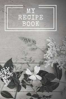 My Recipe Book : Cooking Notepad for Beginners and for Professional Chefs. Blank Recipes Book to Write in. Save and Organize Your Best Cooking Recipe, Old Recipes, Family Recipes in Journal, Planner,