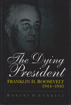 Hardcover The Dying President: Franklin D. Roosevelt, 1944-1945 Volume 1 Book