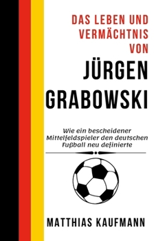 Paperback Das Leben und Vermächtnis von Jürgen Grabowski: Wie ein bescheidener Mittelfeldspieler den deutschen Fußball neu definierte [German] Book