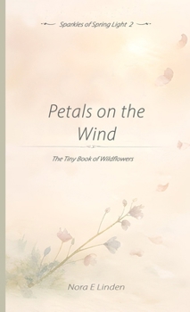 Petals on the Wind: The Tiny Book of Wildflowers (Sparkles of Spring Light)