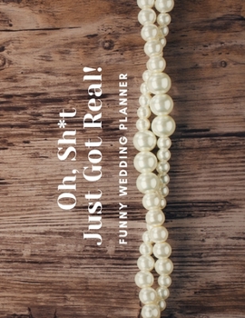 Oh, Sh*t Just Got Real! Funny Wedding Planner: Bride Journal for Notes, Thoughts, Ideas, Reminders, Lists to do, Planning, Funny Bride-to-Be or Engagement Gift