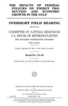 The impacts of federal policies on energy production and economic growth in the Gulf : oversight field hearing before the Committee on Natural ... first session, Tuesday, September 15,