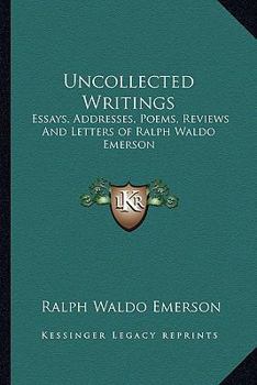 Uncollected Writings: Essays, Addresses, Poems, Reviews and Letters