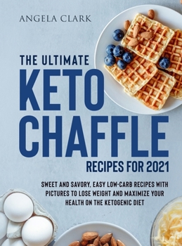 The Ultimate Keto Chaffle Recipes for 2021: Sweet and Savory, Easy Low-Carb Recipes with Pictures to lose Weight and Maximize Your Health on the Ketogenic Diet