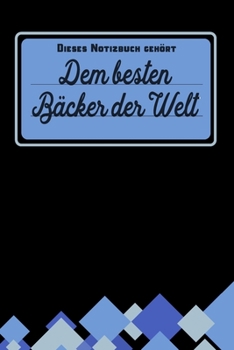 Dieses Notizbuch gehört dem besten Bäcker der Welt: Geschenk für Bäcker und Bäckerinnen: blanko Notizbuch | Journal | To Do Liste - über 100 linierte ... Geschenkidee als Dankeschön (German Edition)
