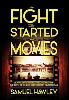 Hardcover The Fight That Started the Movies: The World Heavyweight Championship, the Birth of Cinema and the First Feature Film Book