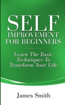 Paperback Self Improvement for Beginners: Learn the Basic Techniques to Transform Your Life Book